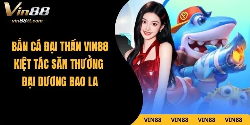 Bắn Cá Đại Thần VIN88 – Kiệt Tác Săn Thưởng Đại Dương Bao La