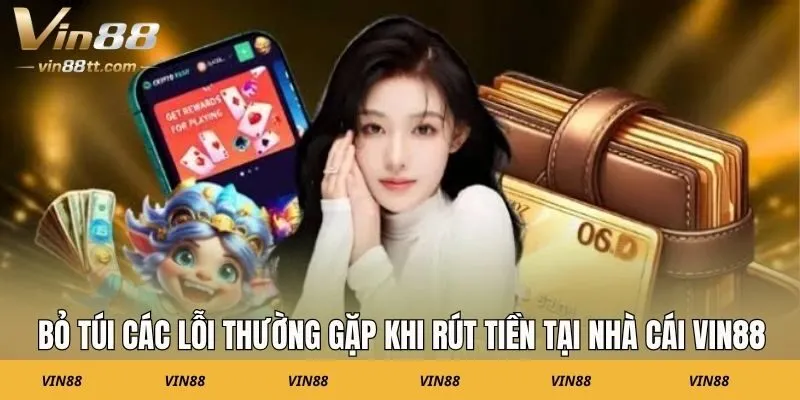 Bỏ túi các lỗi thường gặp khi rút tiền tại nhà cái Vin88