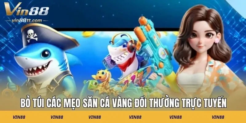 Bỏ túi các mẹo săn cá vàng đổi thưởng trực tuyến
