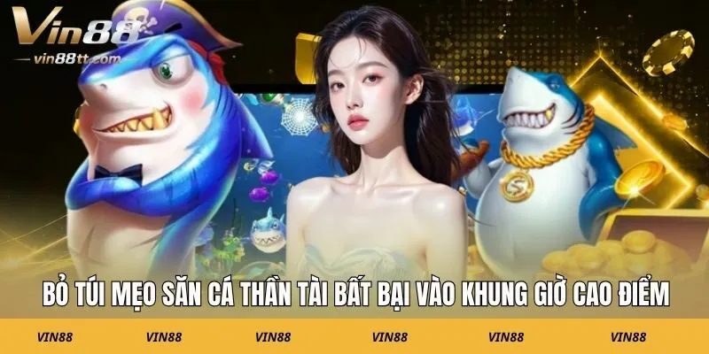 Bỏ túi mẹo săn cá thần tài bất bại vào khung giờ cao điểm