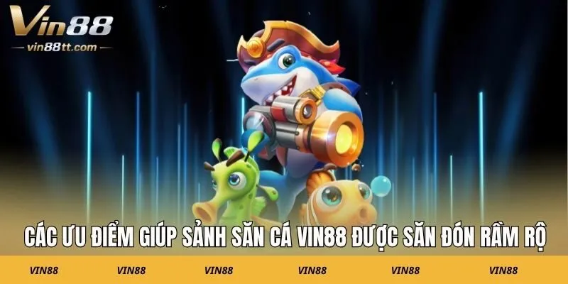 Các ưu điểm giúp sảnh săn cá VIN88 được săn đón rầm rộ