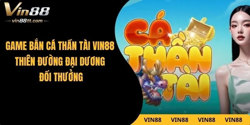 Game Bắn Cá Thần Tài VIN88 Thiên Đường Đại Dương Đổi Thưởng
