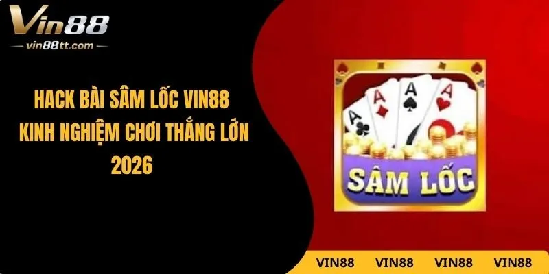 Hack Bài Sâm Lốc VIN88 – Kinh Nghiệm Chơi Thắng Lớn 2026