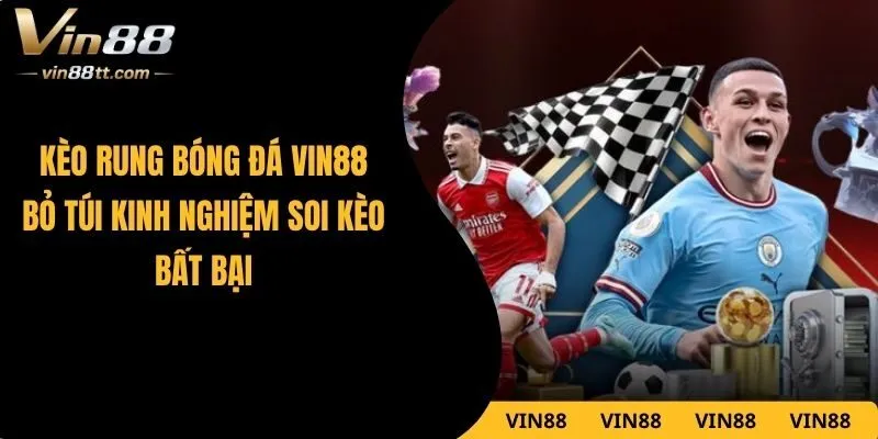 Kèo Rung Bóng Đá VIN88 – Bỏ Túi Kinh Nghiệm Soi Kèo Bất Bại