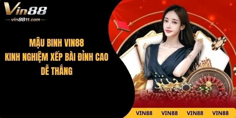 Mậu Binh VIN88 – Kinh Nghiệm Xếp Bài Đỉnh Cao Dễ Thắng