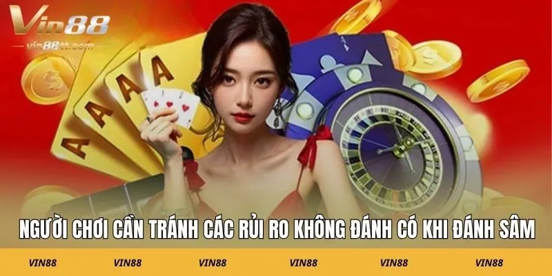 Người chơi cần tránh các rủi ro không đánh có khi đánh Sâm