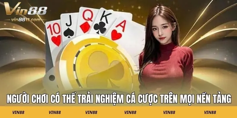 Người chơi có thể trải nghiệm cá cược trên mọi nền tảng