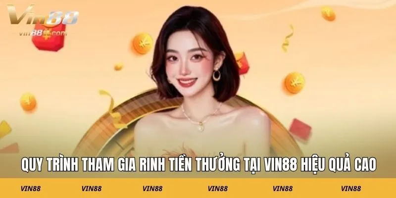 Quy trình tham gia rinh tiền thưởng tại Vin88 hiệu quả cao