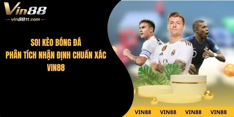 Soi Kèo Bóng Đá – Phân Tích Nhận Định Chuẩn Xác VIN88