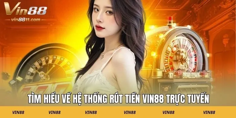 Tìm hiểu về hệ thống rút tiền Vin88 trực tuyến