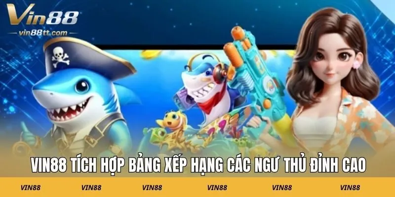 VIN88 tích hợp bảng xếp hạng các ngư thủ đỉnh cao